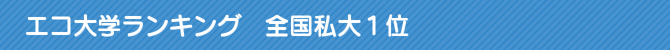 エコ大学ランキング 全国私大1位 エコ大学ランキング 全国私大1位